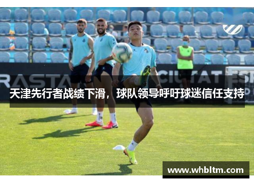 天津先行者战绩下滑，球队领导呼吁球迷信任支持