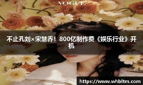 壹号娱乐不止孔刘×宋慧乔！800亿制作费《娱乐行业》开机