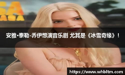 壹号娱乐安雅·泰勒-乔伊想演音乐剧 尤其是《冰雪奇缘》！